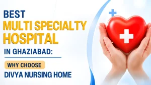 How to Choose the Best Nursing Home in Ghaziabad – A Complete Guide
