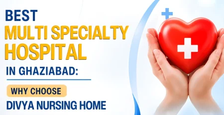 How to Choose the Best Nursing Home in Ghaziabad Divya Nursing Home